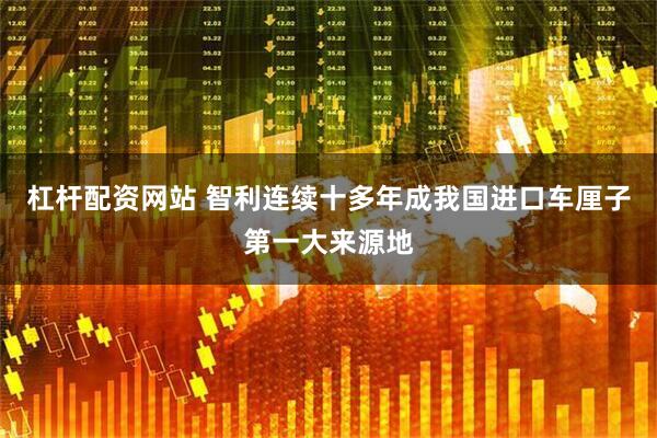 杠杆配资网站 智利连续十多年成我国进口车厘子第一大来源地